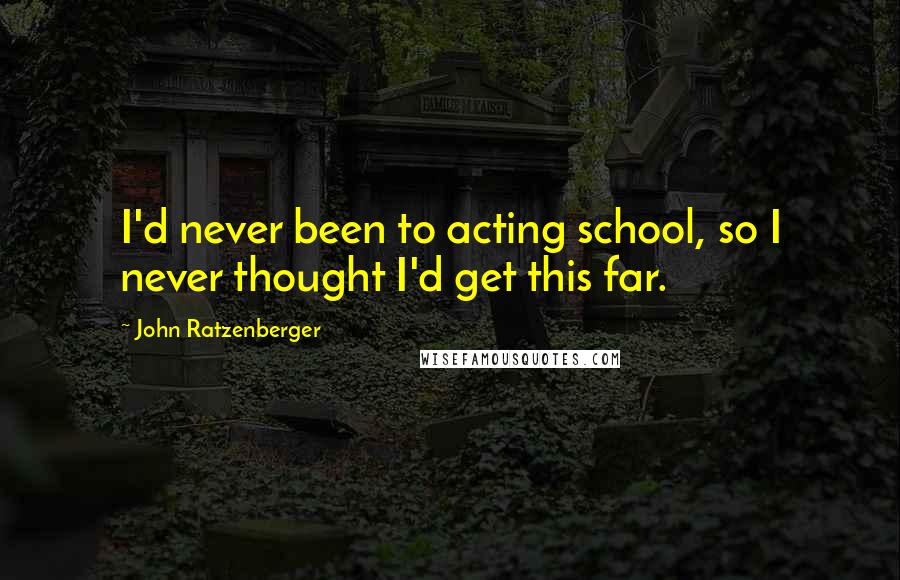 John Ratzenberger Quotes: I'd never been to acting school, so I never thought I'd get this far.