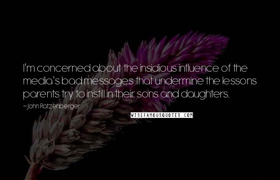 John Ratzenberger Quotes: I'm concerned about the insidious influence of the media's bad messages that undermine the lessons parents try to instill in their sons and daughters.