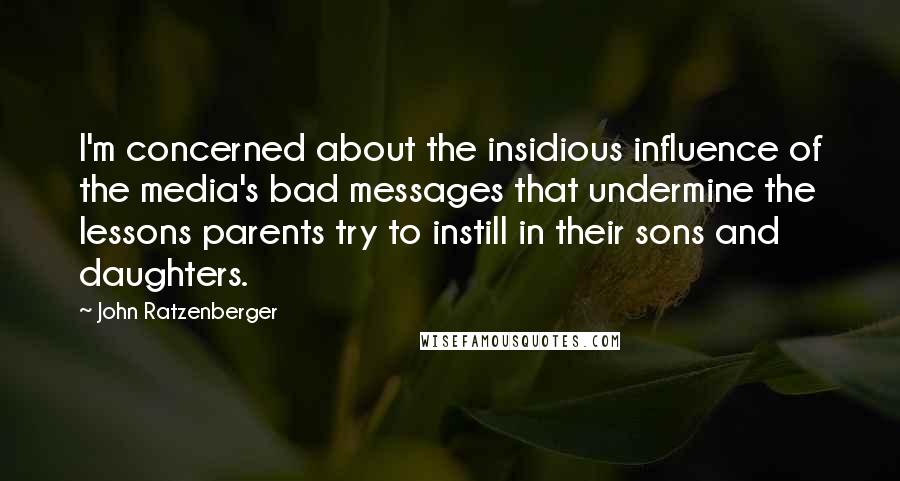 John Ratzenberger Quotes: I'm concerned about the insidious influence of the media's bad messages that undermine the lessons parents try to instill in their sons and daughters.