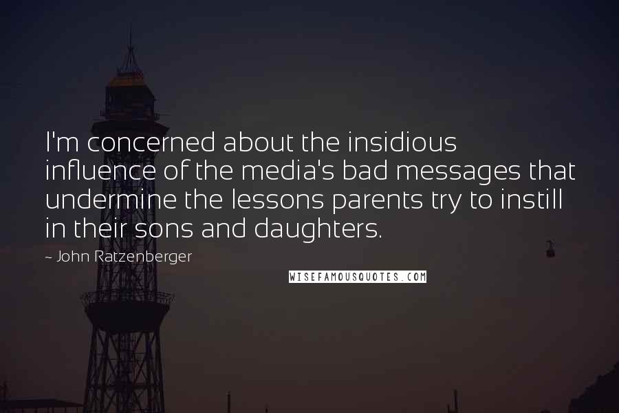 John Ratzenberger Quotes: I'm concerned about the insidious influence of the media's bad messages that undermine the lessons parents try to instill in their sons and daughters.