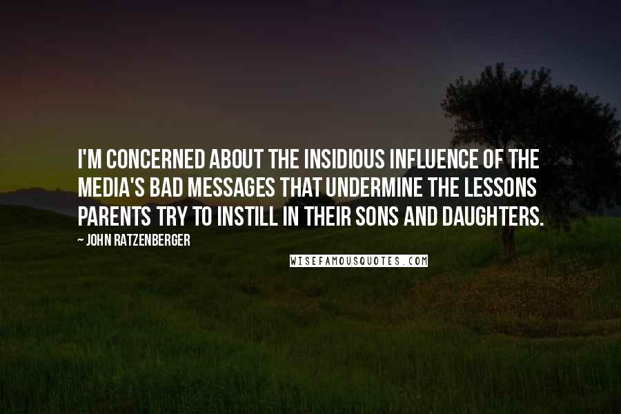 John Ratzenberger Quotes: I'm concerned about the insidious influence of the media's bad messages that undermine the lessons parents try to instill in their sons and daughters.