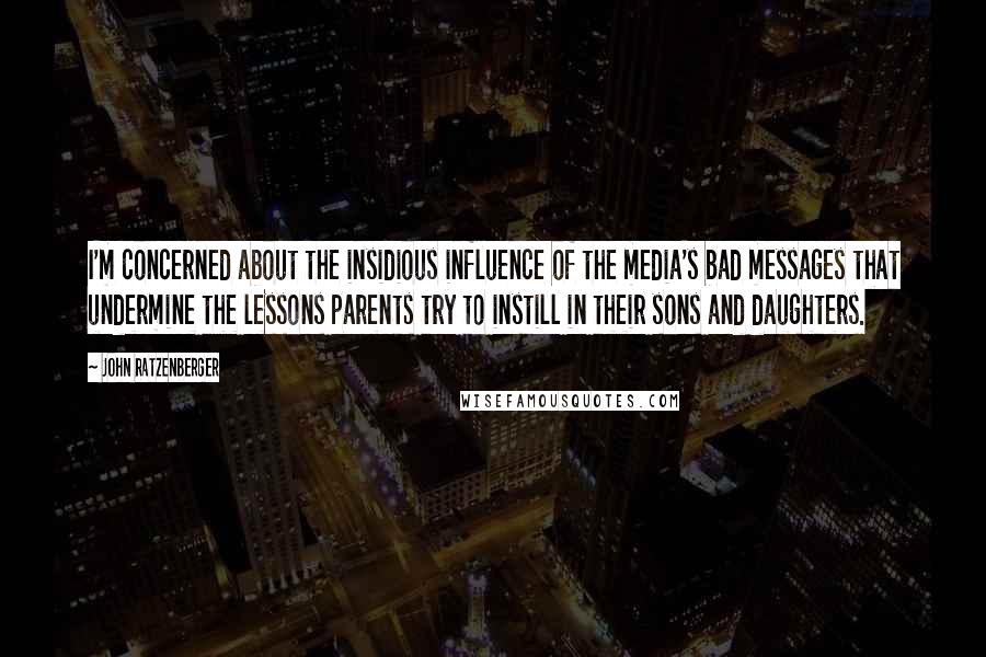 John Ratzenberger Quotes: I'm concerned about the insidious influence of the media's bad messages that undermine the lessons parents try to instill in their sons and daughters.