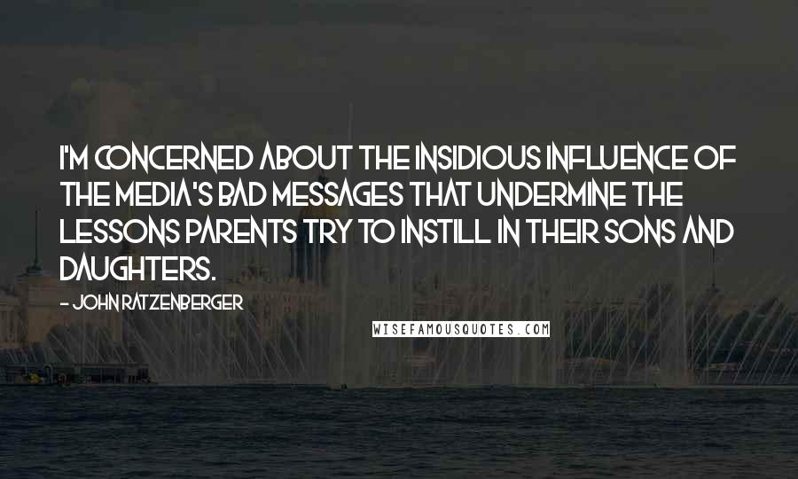 John Ratzenberger Quotes: I'm concerned about the insidious influence of the media's bad messages that undermine the lessons parents try to instill in their sons and daughters.