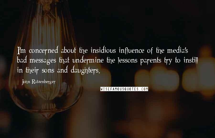 John Ratzenberger Quotes: I'm concerned about the insidious influence of the media's bad messages that undermine the lessons parents try to instill in their sons and daughters.