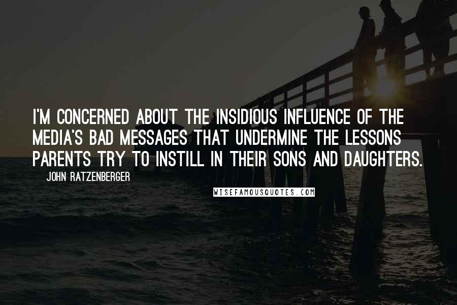 John Ratzenberger Quotes: I'm concerned about the insidious influence of the media's bad messages that undermine the lessons parents try to instill in their sons and daughters.