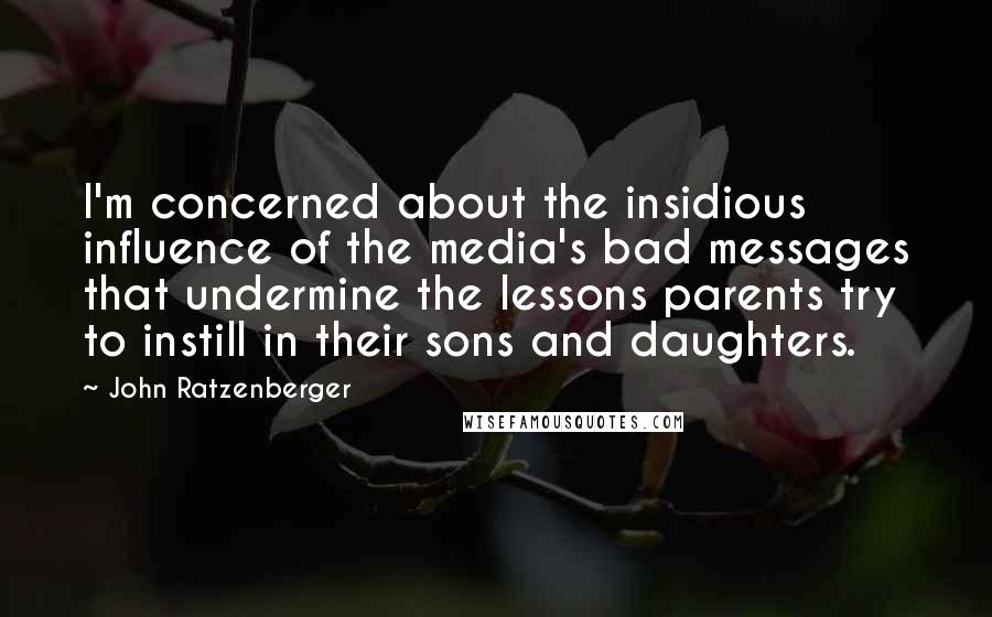 John Ratzenberger Quotes: I'm concerned about the insidious influence of the media's bad messages that undermine the lessons parents try to instill in their sons and daughters.