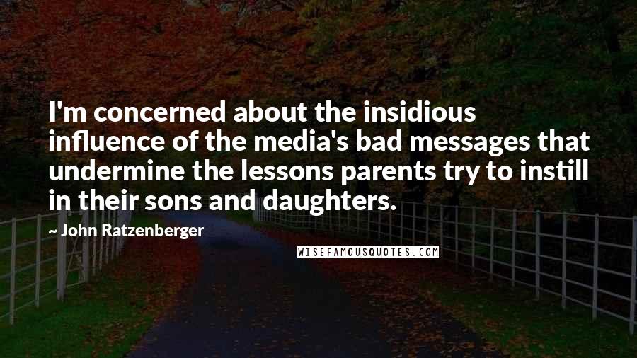 John Ratzenberger Quotes: I'm concerned about the insidious influence of the media's bad messages that undermine the lessons parents try to instill in their sons and daughters.
