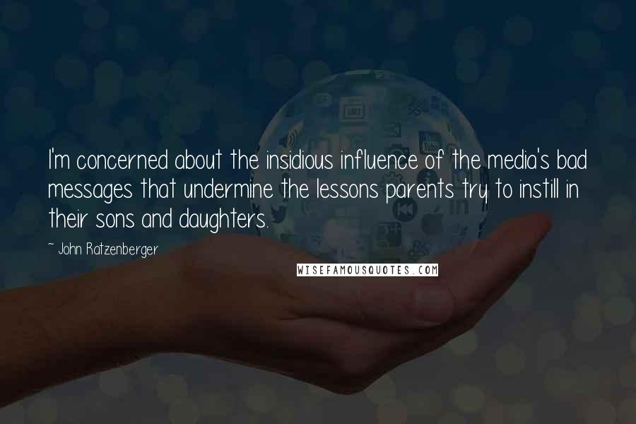 John Ratzenberger Quotes: I'm concerned about the insidious influence of the media's bad messages that undermine the lessons parents try to instill in their sons and daughters.