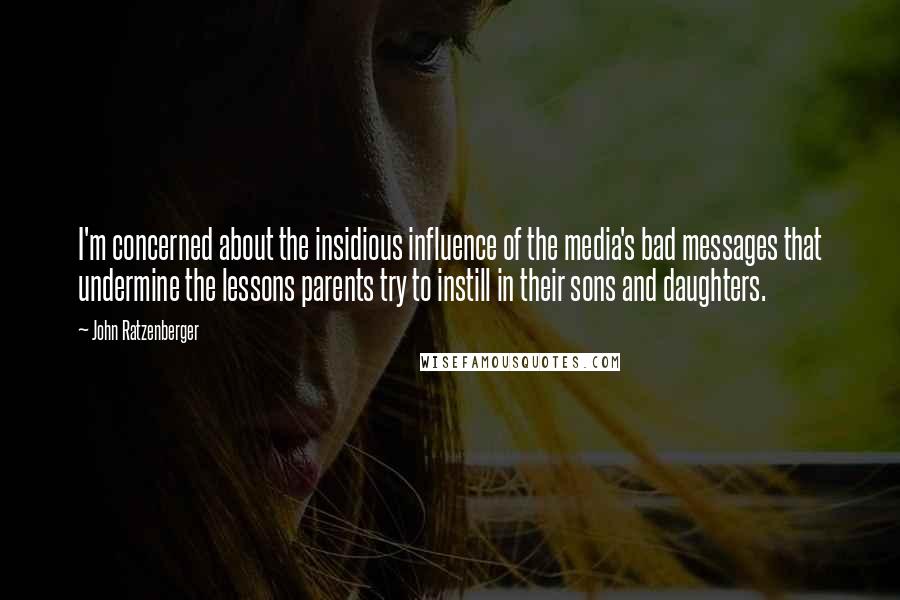 John Ratzenberger Quotes: I'm concerned about the insidious influence of the media's bad messages that undermine the lessons parents try to instill in their sons and daughters.