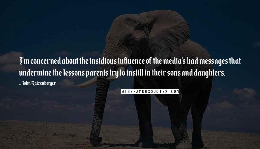 John Ratzenberger Quotes: I'm concerned about the insidious influence of the media's bad messages that undermine the lessons parents try to instill in their sons and daughters.