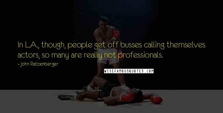 John Ratzenberger Quotes: In L.A., though, people get off busses calling themselves actors, so many are really not professionals.