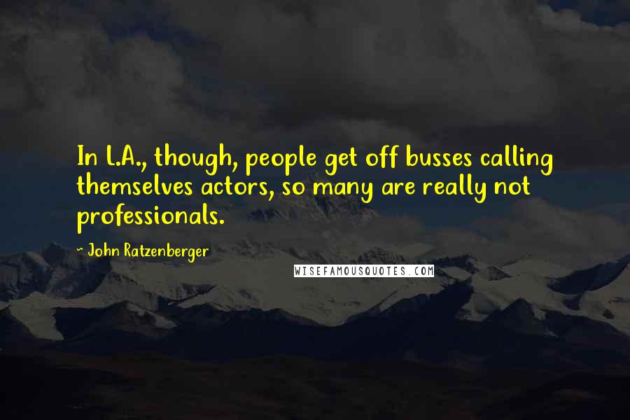 John Ratzenberger Quotes: In L.A., though, people get off busses calling themselves actors, so many are really not professionals.