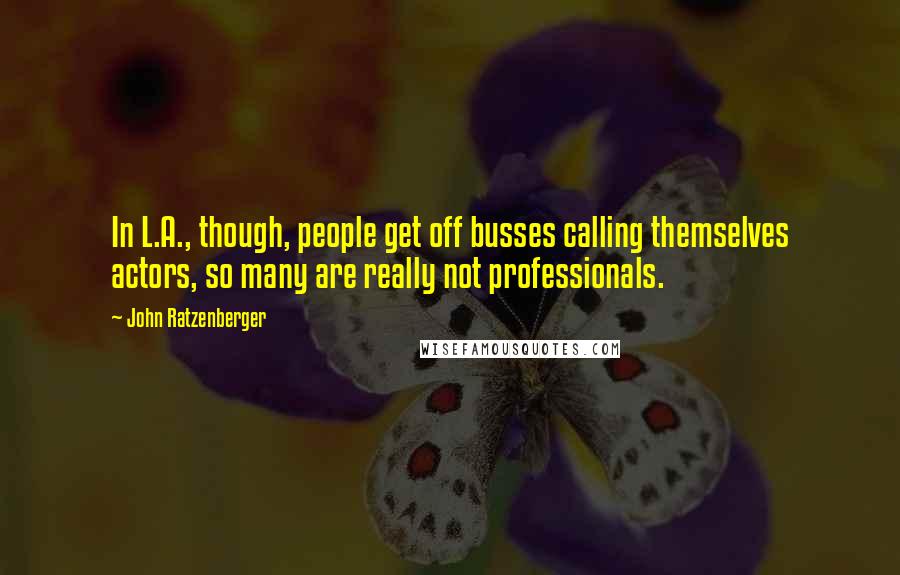 John Ratzenberger Quotes: In L.A., though, people get off busses calling themselves actors, so many are really not professionals.