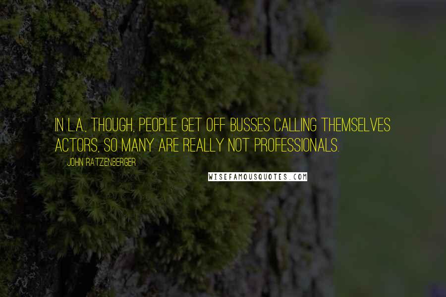 John Ratzenberger Quotes: In L.A., though, people get off busses calling themselves actors, so many are really not professionals.