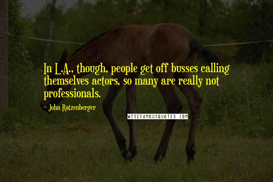 John Ratzenberger Quotes: In L.A., though, people get off busses calling themselves actors, so many are really not professionals.