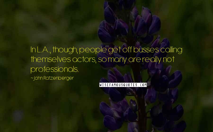 John Ratzenberger Quotes: In L.A., though, people get off busses calling themselves actors, so many are really not professionals.