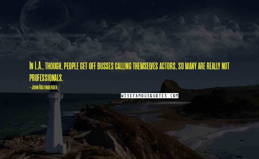 John Ratzenberger Quotes: In L.A., though, people get off busses calling themselves actors, so many are really not professionals.