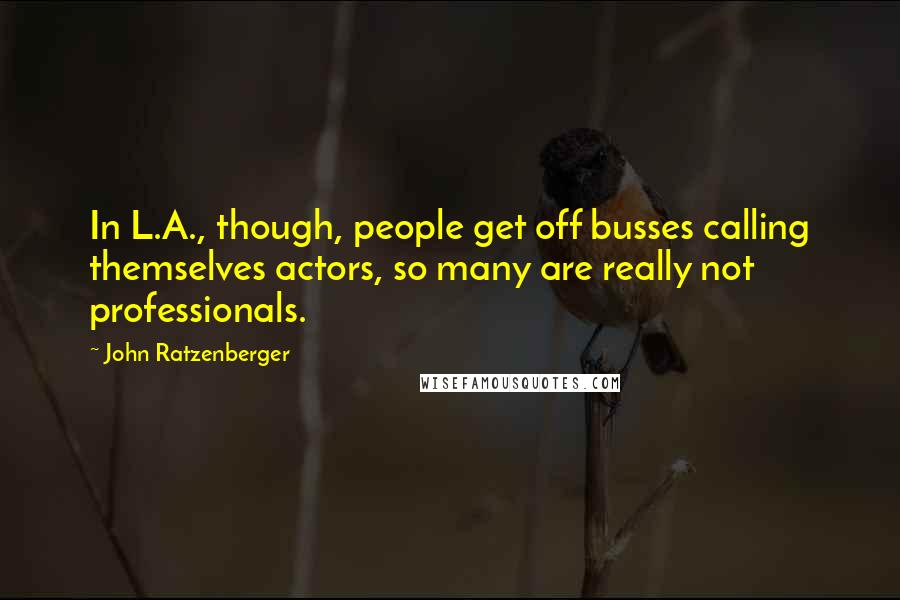 John Ratzenberger Quotes: In L.A., though, people get off busses calling themselves actors, so many are really not professionals.