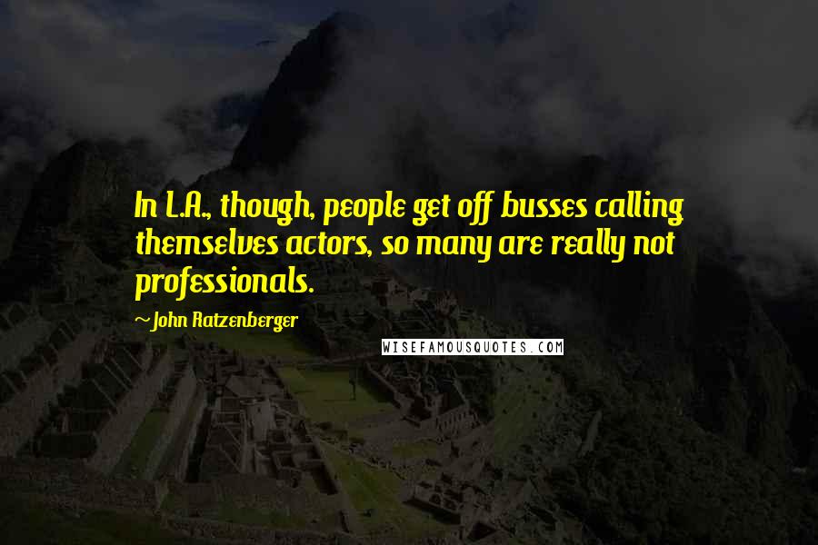 John Ratzenberger Quotes: In L.A., though, people get off busses calling themselves actors, so many are really not professionals.