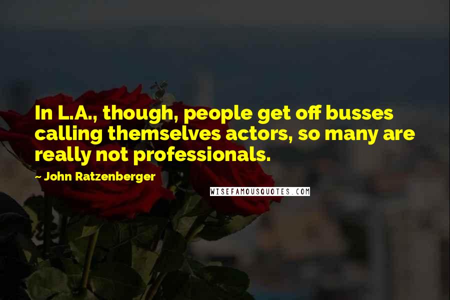 John Ratzenberger Quotes: In L.A., though, people get off busses calling themselves actors, so many are really not professionals.