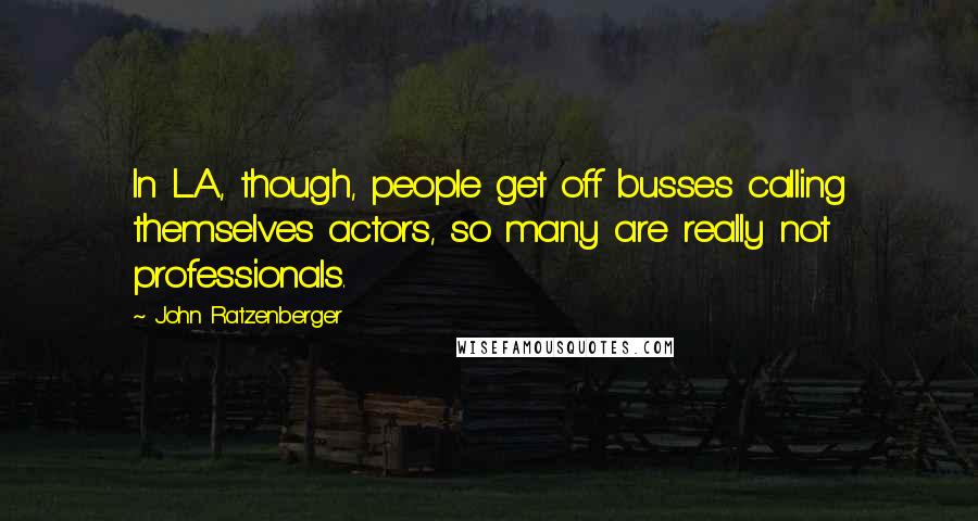 John Ratzenberger Quotes: In L.A., though, people get off busses calling themselves actors, so many are really not professionals.