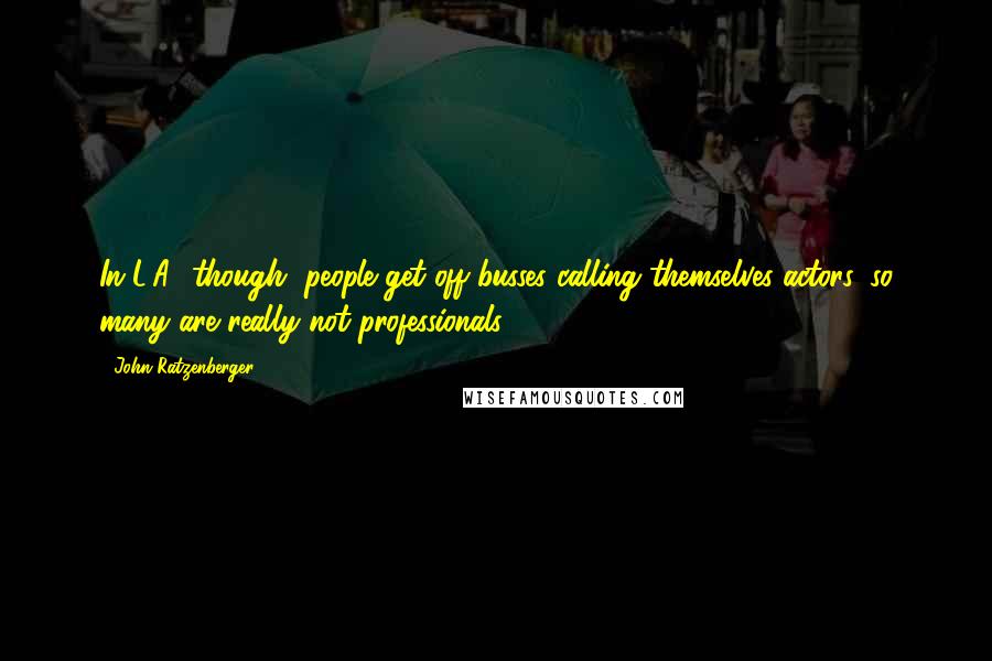 John Ratzenberger Quotes: In L.A., though, people get off busses calling themselves actors, so many are really not professionals.