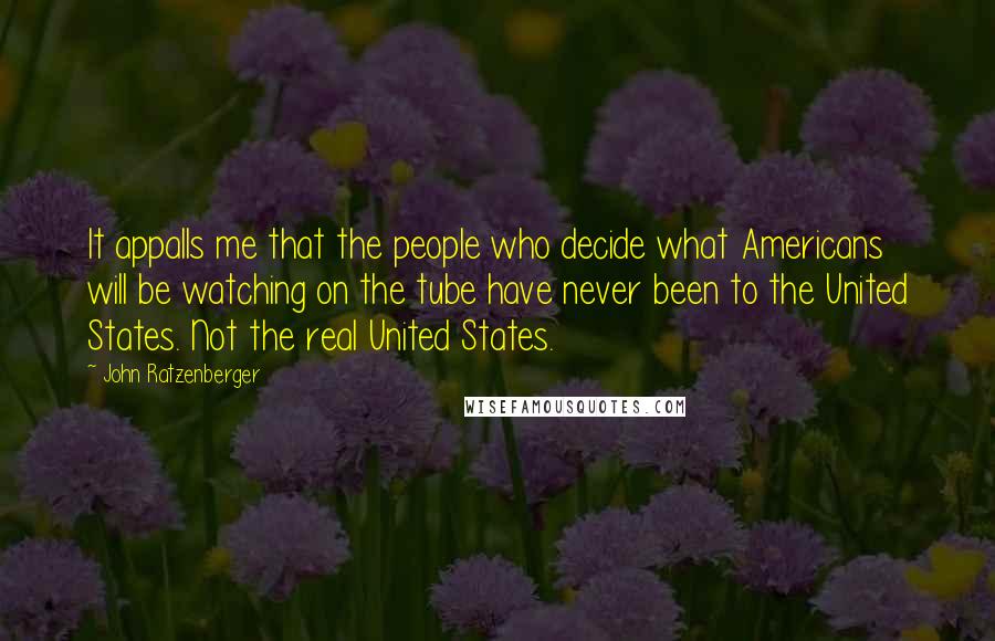 John Ratzenberger Quotes: It appalls me that the people who decide what Americans will be watching on the tube have never been to the United States. Not the real United States.