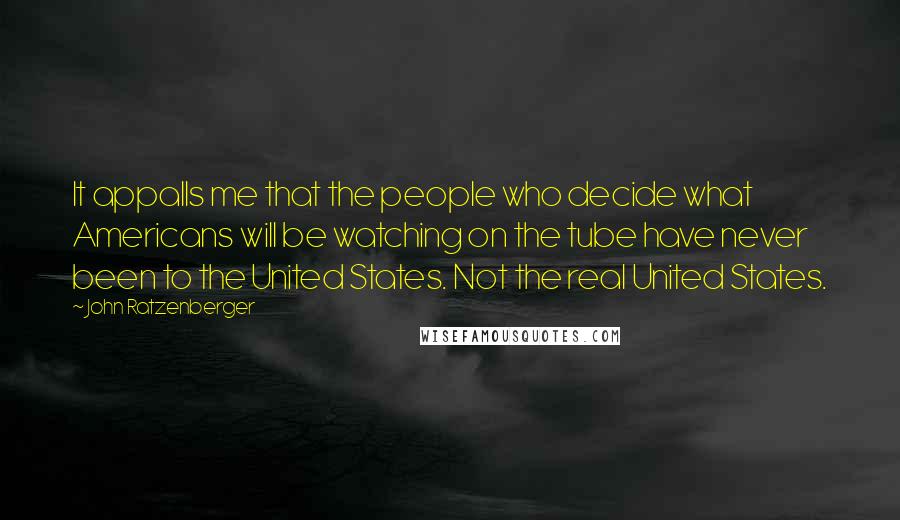 John Ratzenberger Quotes: It appalls me that the people who decide what Americans will be watching on the tube have never been to the United States. Not the real United States.