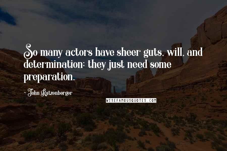 John Ratzenberger Quotes: So many actors have sheer guts, will, and determination; they just need some preparation.