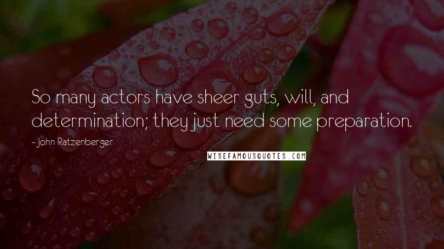 John Ratzenberger Quotes: So many actors have sheer guts, will, and determination; they just need some preparation.