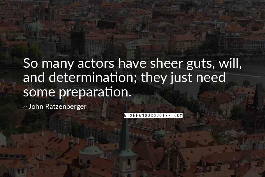 John Ratzenberger Quotes: So many actors have sheer guts, will, and determination; they just need some preparation.