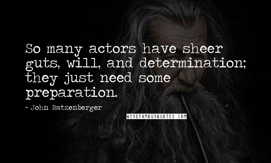 John Ratzenberger Quotes: So many actors have sheer guts, will, and determination; they just need some preparation.