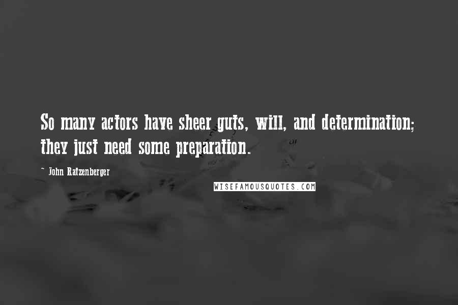 John Ratzenberger Quotes: So many actors have sheer guts, will, and determination; they just need some preparation.