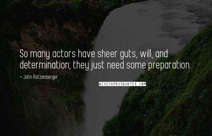 John Ratzenberger Quotes: So many actors have sheer guts, will, and determination; they just need some preparation.