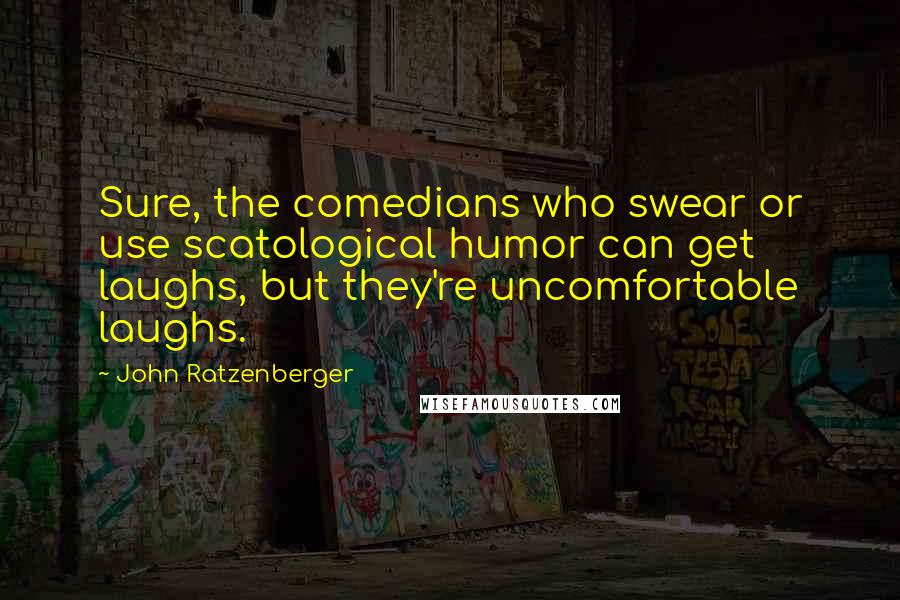 John Ratzenberger Quotes: Sure, the comedians who swear or use scatological humor can get laughs, but they're uncomfortable laughs.