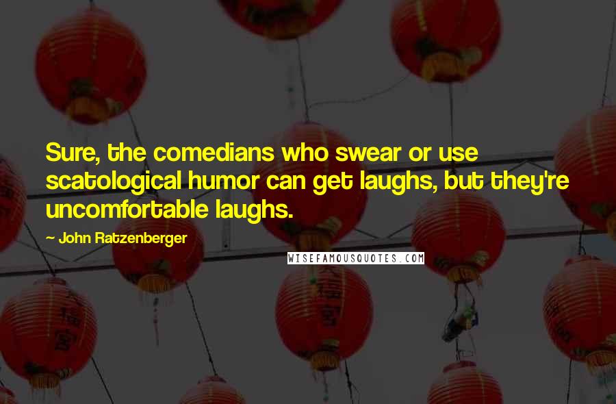 John Ratzenberger Quotes: Sure, the comedians who swear or use scatological humor can get laughs, but they're uncomfortable laughs.