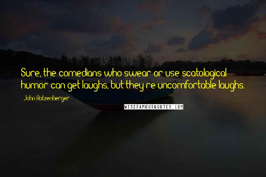 John Ratzenberger Quotes: Sure, the comedians who swear or use scatological humor can get laughs, but they're uncomfortable laughs.