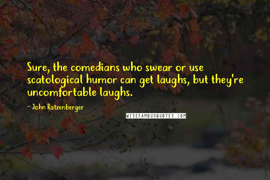John Ratzenberger Quotes: Sure, the comedians who swear or use scatological humor can get laughs, but they're uncomfortable laughs.