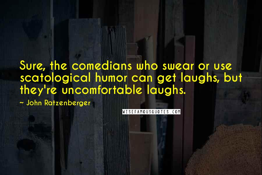 John Ratzenberger Quotes: Sure, the comedians who swear or use scatological humor can get laughs, but they're uncomfortable laughs.