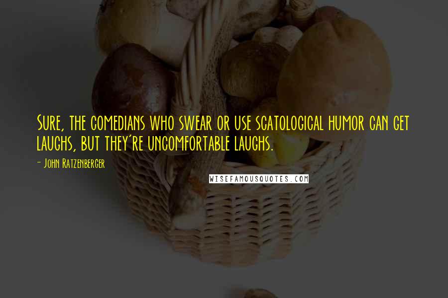 John Ratzenberger Quotes: Sure, the comedians who swear or use scatological humor can get laughs, but they're uncomfortable laughs.