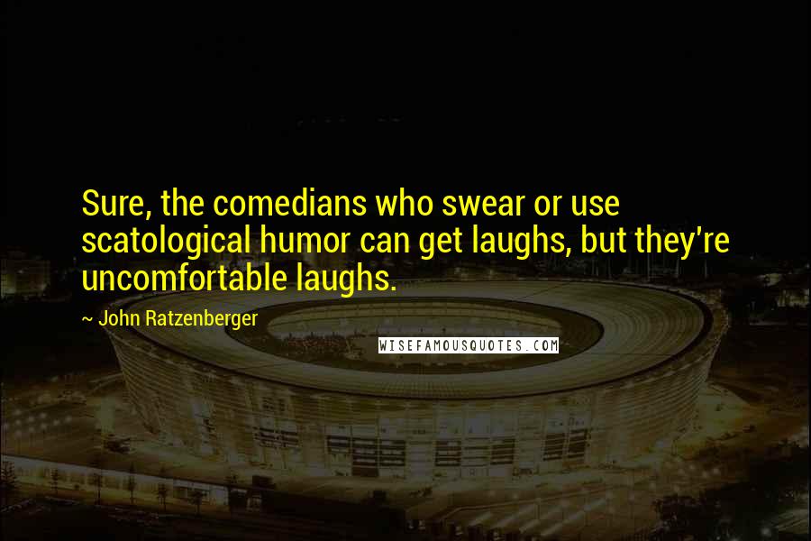 John Ratzenberger Quotes: Sure, the comedians who swear or use scatological humor can get laughs, but they're uncomfortable laughs.