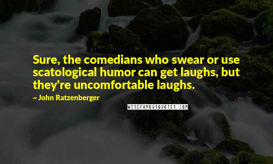 John Ratzenberger Quotes: Sure, the comedians who swear or use scatological humor can get laughs, but they're uncomfortable laughs.