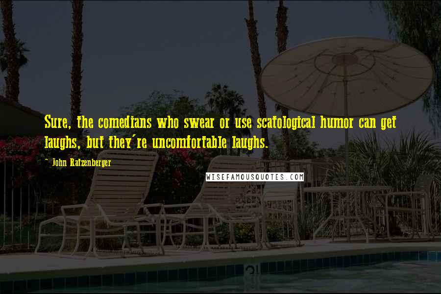 John Ratzenberger Quotes: Sure, the comedians who swear or use scatological humor can get laughs, but they're uncomfortable laughs.