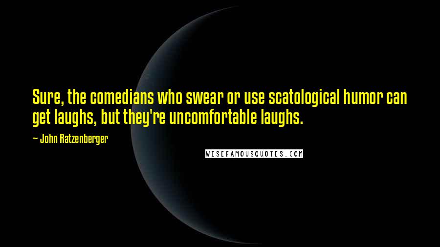 John Ratzenberger Quotes: Sure, the comedians who swear or use scatological humor can get laughs, but they're uncomfortable laughs.