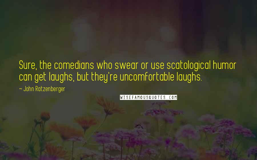 John Ratzenberger Quotes: Sure, the comedians who swear or use scatological humor can get laughs, but they're uncomfortable laughs.