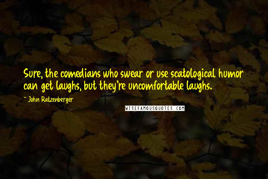 John Ratzenberger Quotes: Sure, the comedians who swear or use scatological humor can get laughs, but they're uncomfortable laughs.