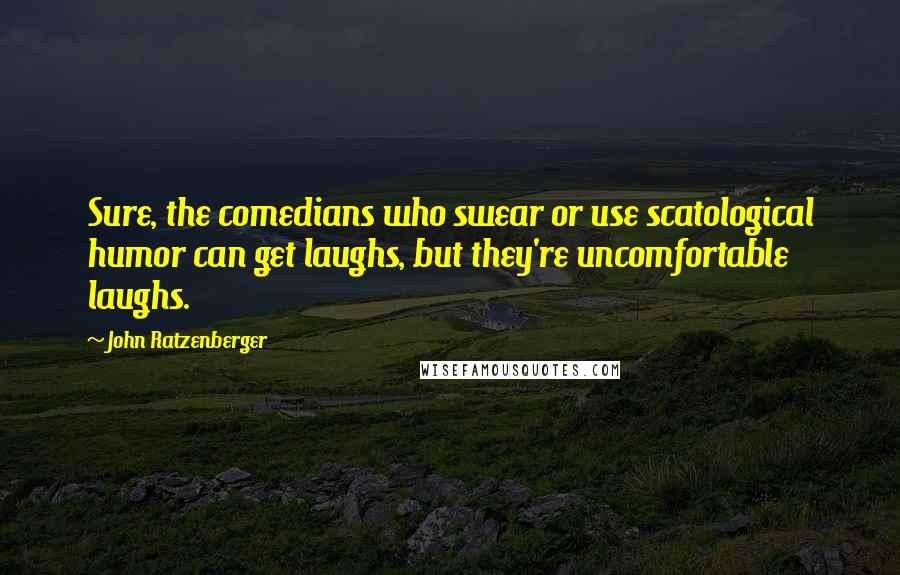 John Ratzenberger Quotes: Sure, the comedians who swear or use scatological humor can get laughs, but they're uncomfortable laughs.
