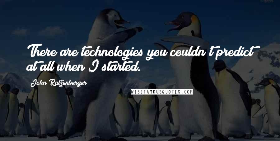 John Ratzenberger Quotes: There are technologies you couldn't predict at all when I started.