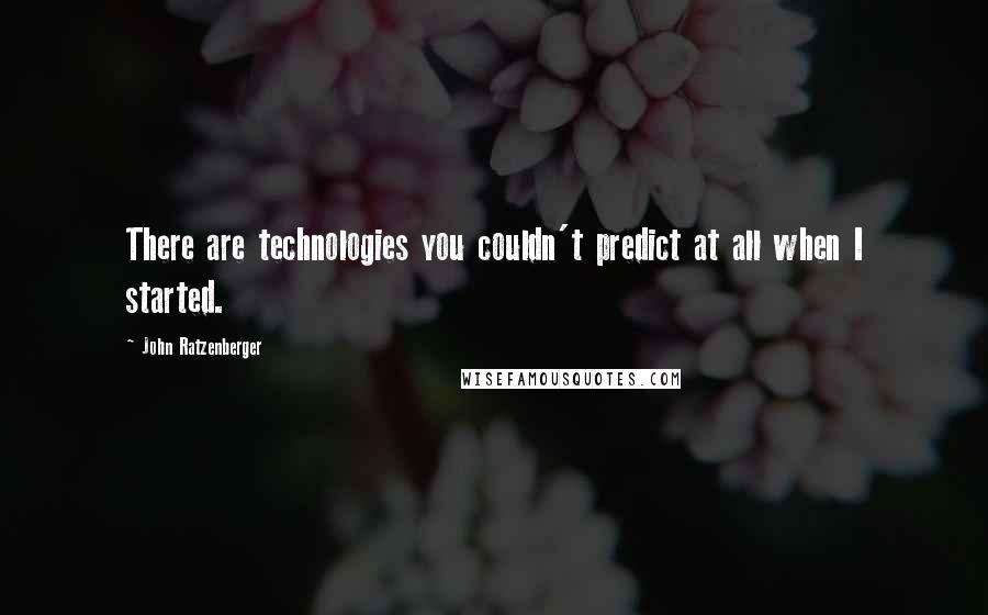 John Ratzenberger Quotes: There are technologies you couldn't predict at all when I started.