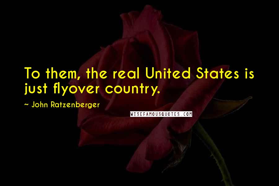 John Ratzenberger Quotes: To them, the real United States is just flyover country.